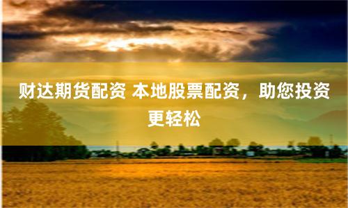 财达期货配资 本地股票配资，助您投资更轻松