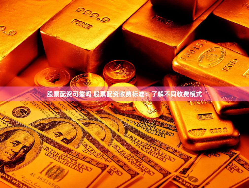 股票配资可靠吗 股票配资收费标准：了解不同收费模式