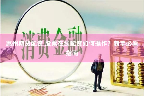 惠州期货配资 股票在线配资如何操作？新手必看指南