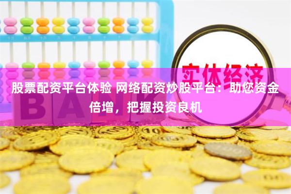 股票配资平台体验 网络配资炒股平台：助您资金倍增，把握投资良机