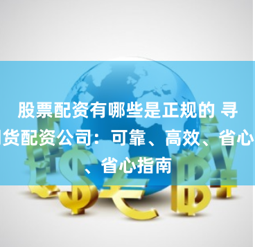 股票配资有哪些是正规的 寻找期货配资公司：可靠、高效、省心指南