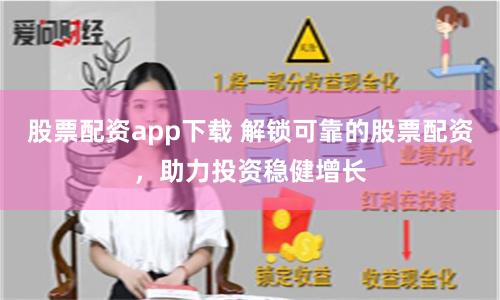 股票配资app下载 解锁可靠的股票配资，助力投资稳健增长
