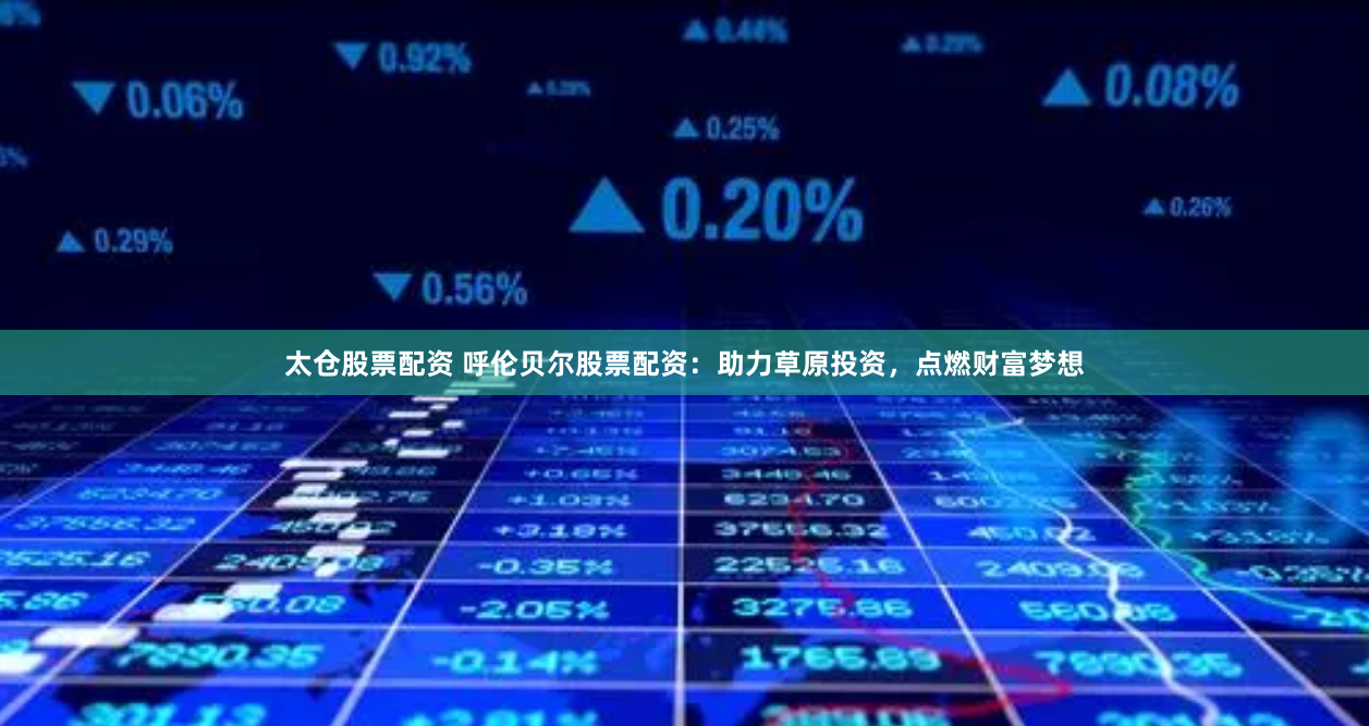 太仓股票配资 呼伦贝尔股票配资：助力草原投资，点燃财富梦想