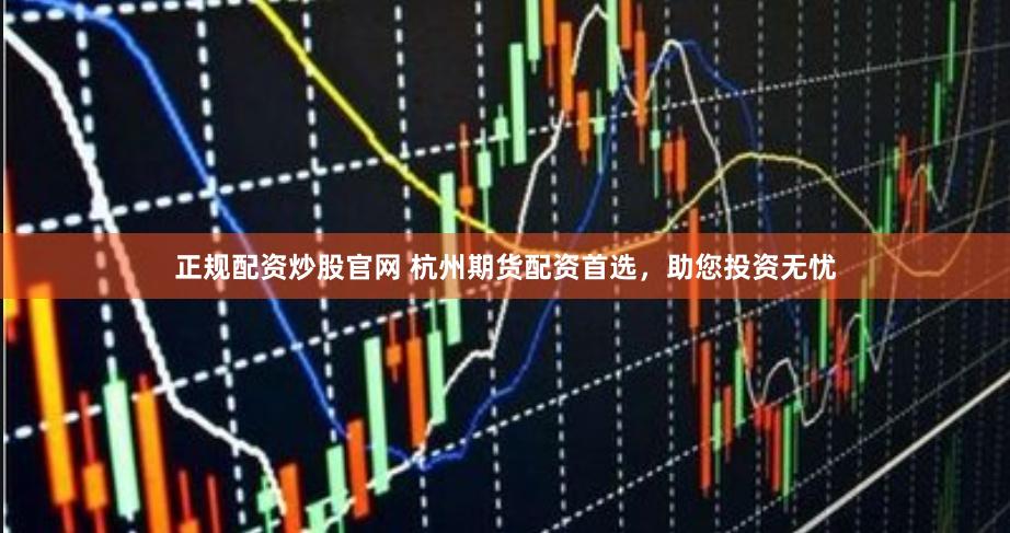 正规配资炒股官网 杭州期货配资首选，助您投资无忧