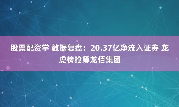 股票配资学 数据复盘：20.37亿净流入证券 龙虎榜抢筹龙佰集团