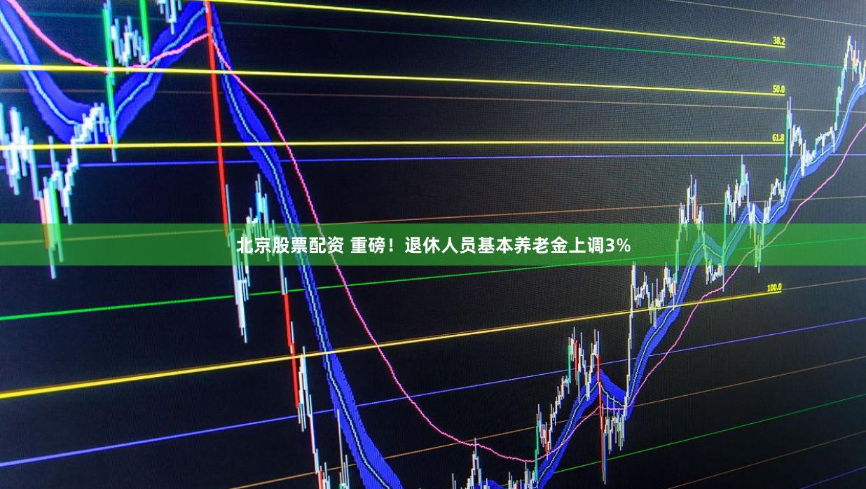 北京股票配资 重磅！退休人员基本养老金上调3%