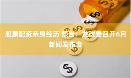 股票配资亲身经历 预告：发改委召开6月新闻发布会