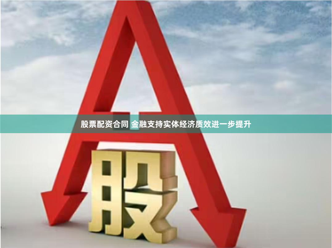 股票配资合同 金融支持实体经济质效进一步提升