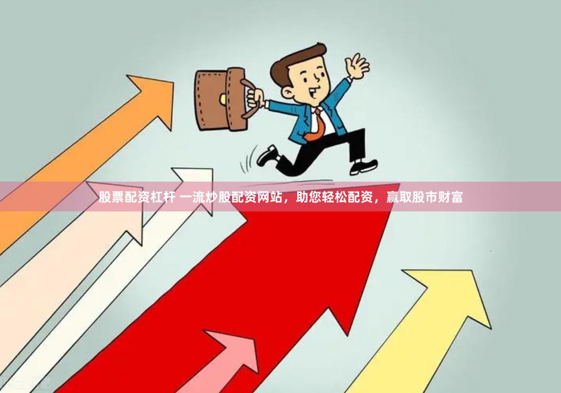 股票配资杠杆 一流炒股配资网站，助您轻松配资，赢取股市财富