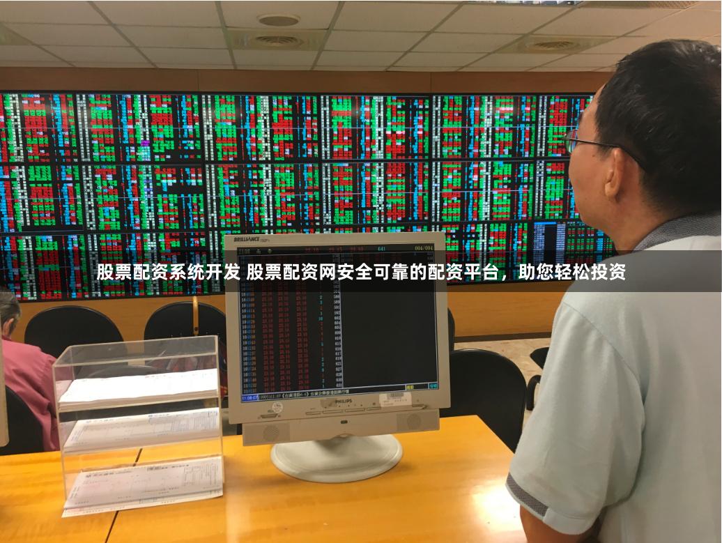 股票配资系统开发 股票配资网安全可靠的配资平台，助您轻松投资