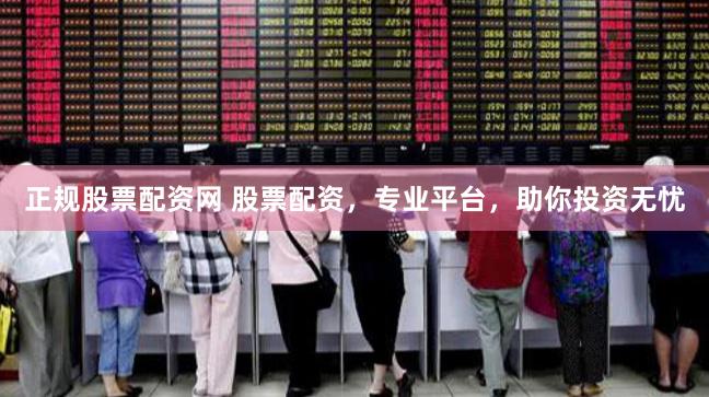 正规股票配资网 股票配资，专业平台，助你投资无忧
