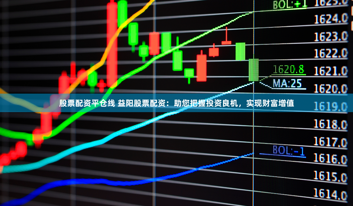 股票配资平仓线 益阳股票配资:助您把握投资良机,实现财富增值