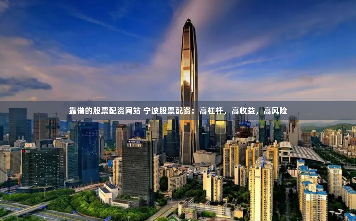 靠谱的股票配资网站 宁波股票配资：高杠杆，高收益，高风险