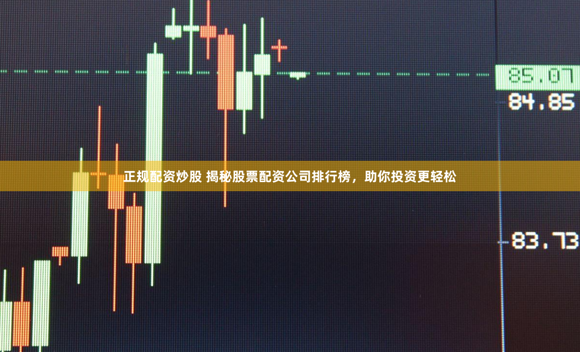 正规配资炒股 揭秘股票配资公司排行榜，助你投资更轻松