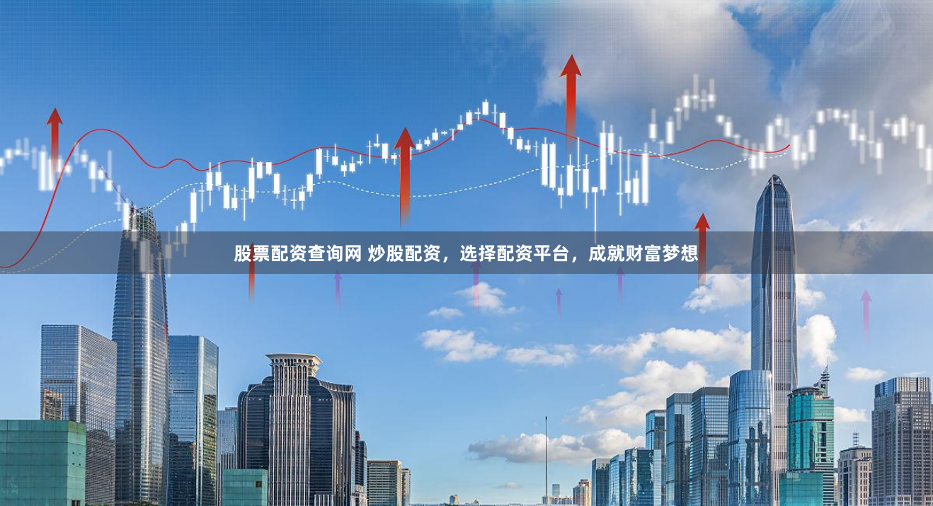 股票配资查询网 炒股配资，选择配资平台，成就财富梦想