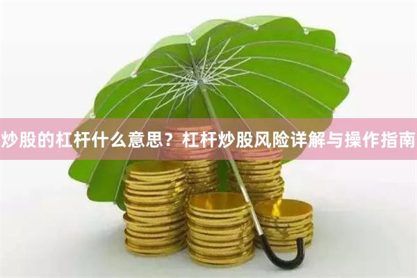 炒股的杠杆什么意思？杠杆炒股风险详解与操作指南