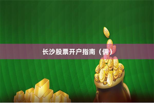 长沙股票开户指南（佣）