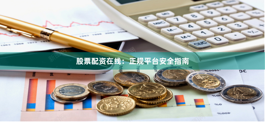股票配资在线:正规平台安全指南