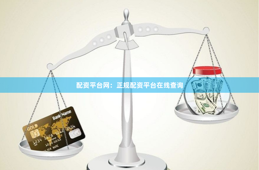 配资平台网：正规配资平台在线查询
