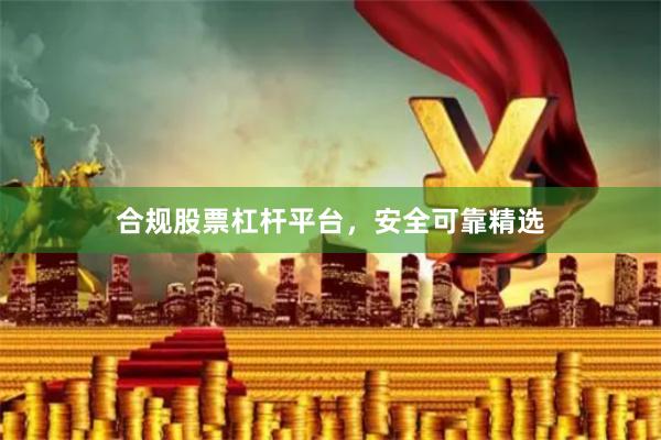 合规股票杠杆平台，安全可靠精选