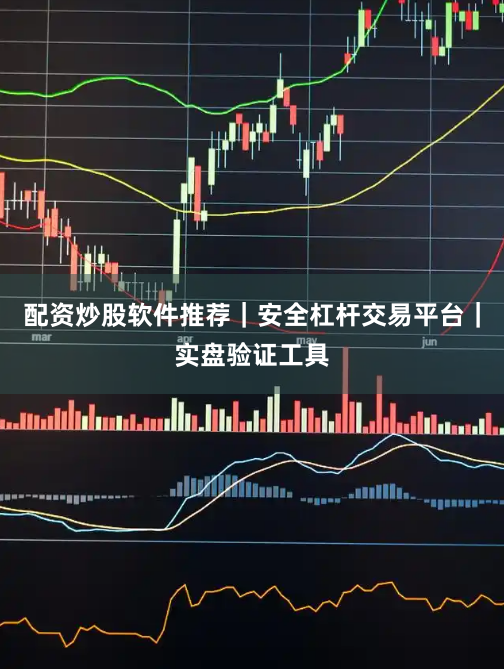 配资炒股软件推荐｜安全杠杆交易平台｜实盘验证工具