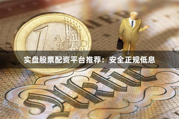 实盘股票配资平台推荐：安全正规低息