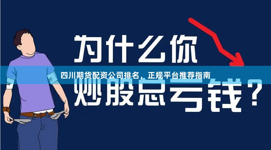 四川期货配资公司排名，正规平台推荐指南