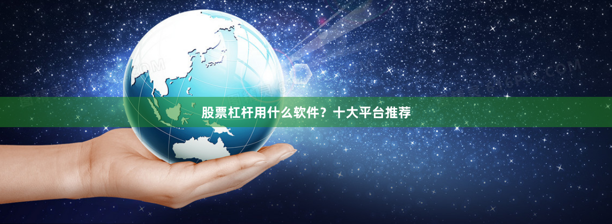 股票杠杆用什么软件？十大平台推荐
