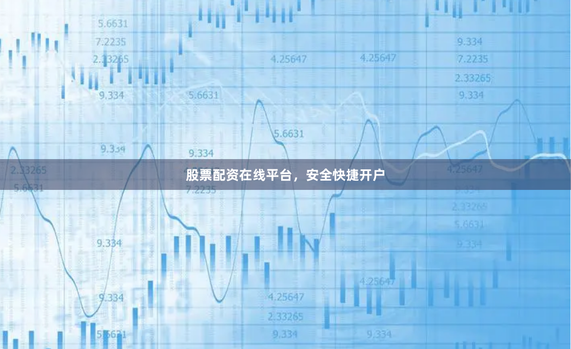 股票配资在线平台，安全快捷开户