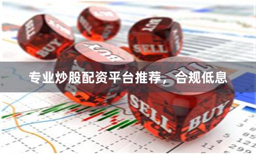 专业炒股配资平台推荐，合规低息