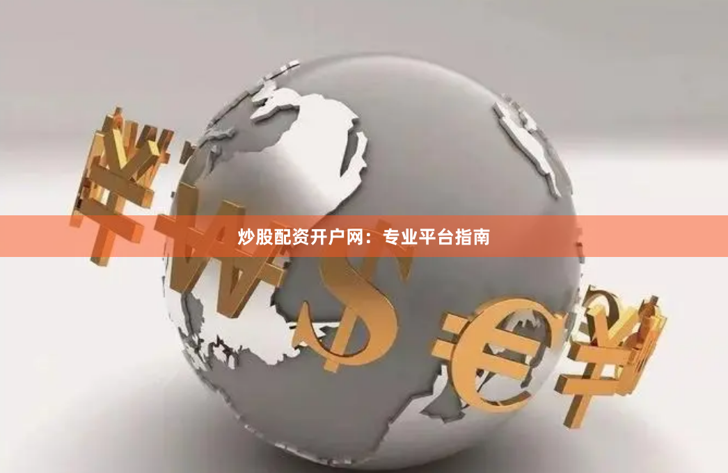炒股配资开户网：专业平台指南