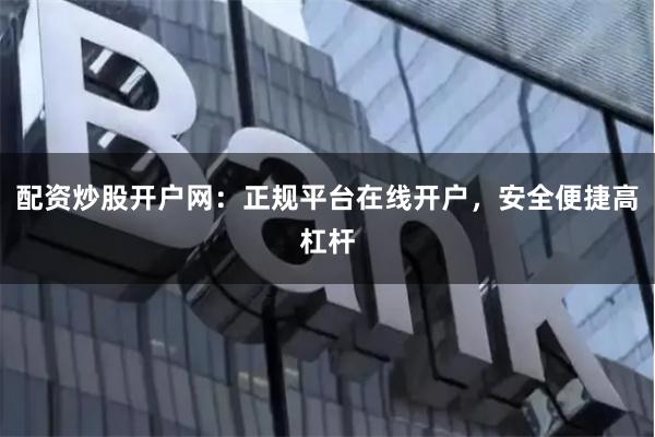 配资炒股开户网：正规平台在线开户，安全便捷高杠杆