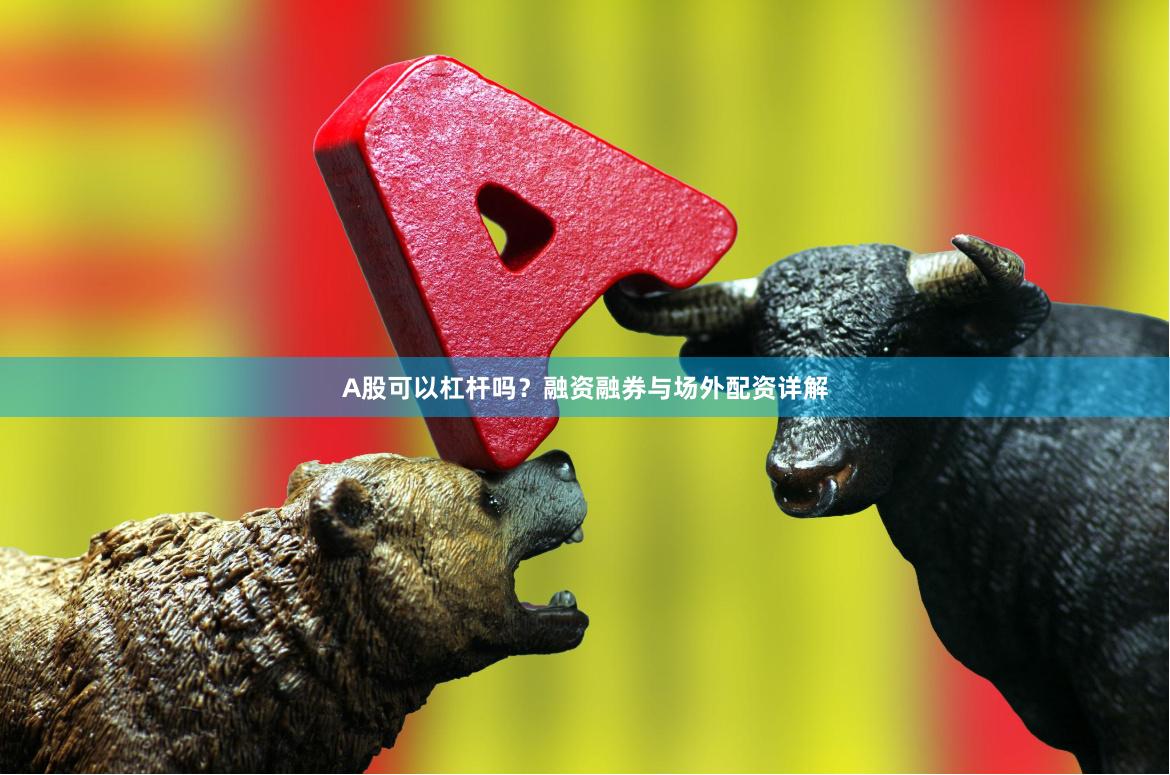 A股可以杠杆吗？融资融券与场外配资详解