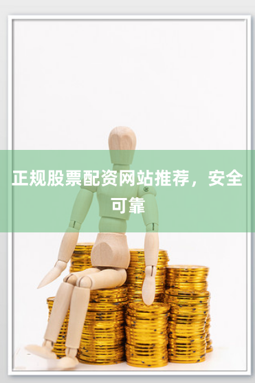 正规股票配资网站推荐，安全可靠