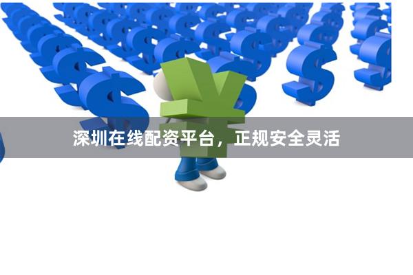 深圳在线配资平台，正规安全灵活
