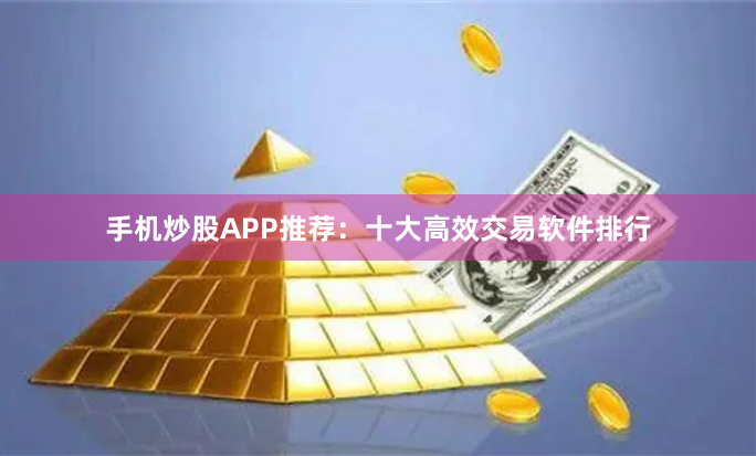 手机炒股APP推荐：十大高效交易软件排行