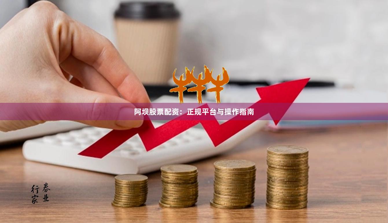 阿坝股票配资：正规平台与操作指南