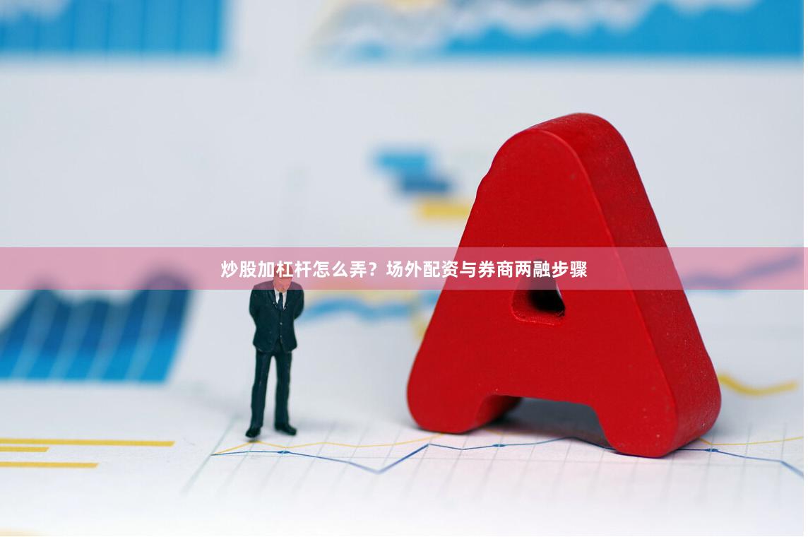 炒股加杠杆怎么弄？场外配资与券商两融步骤