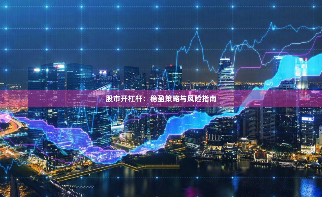 股市开杠杆：稳盈策略与风险指南