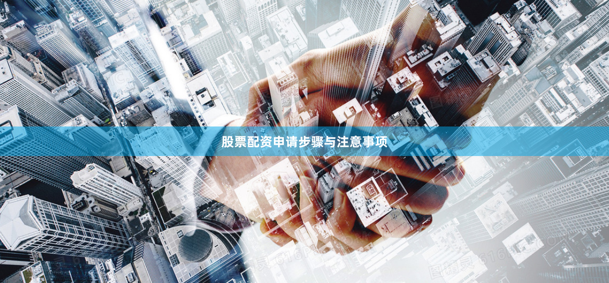 股票配资申请步骤与注意事项