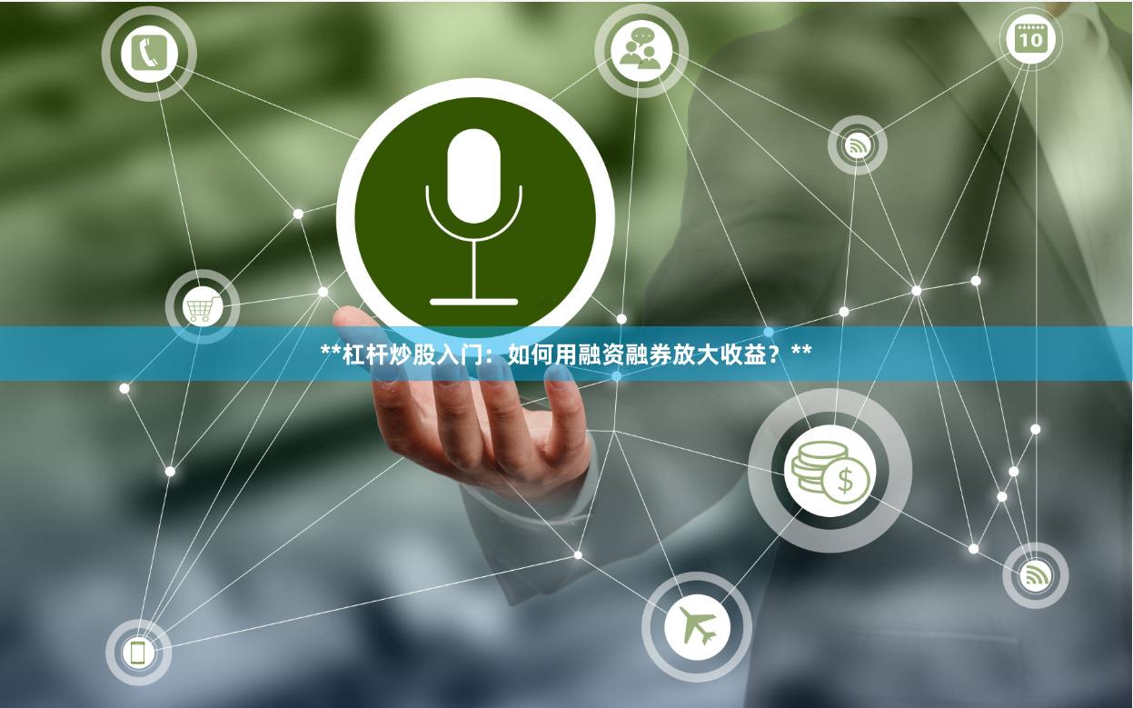 **杠杆炒股入门：如何用融资融券放大收益？**