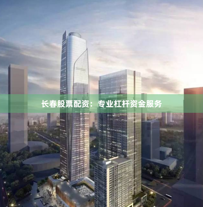 长春股票配资：专业杠杆资金服务