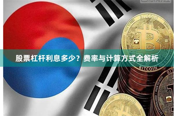 股票杠杆利息多少？费率与计算方式全解析