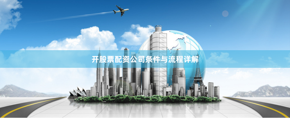 开股票配资公司条件与流程详解