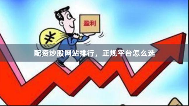 配资炒股网站排行，正规平台怎么选